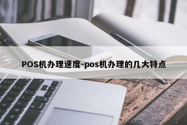 工农POS机办理速度-pos机办理的几大特点